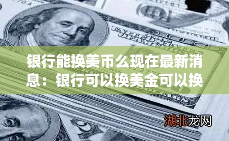 银行能换美币么现在最新消息：银行可以换美金可以换人民币吗 