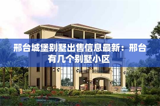 邢台城堡别墅出售信息最新：邢台有几个别墅小区 