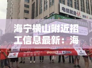 海宁横山附近招工信息最新：海宁横头街 