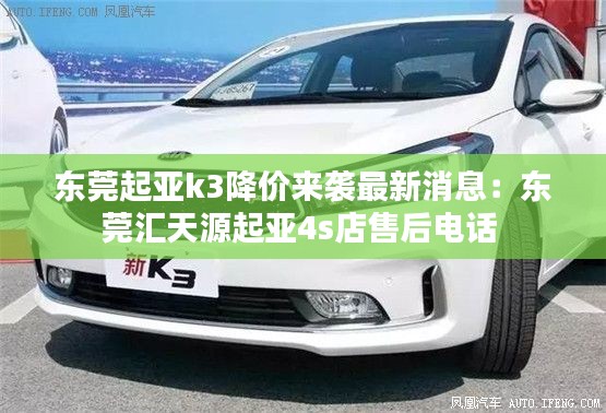 东莞起亚k3降价来袭最新消息：东莞汇天源起亚4s店售后电话 