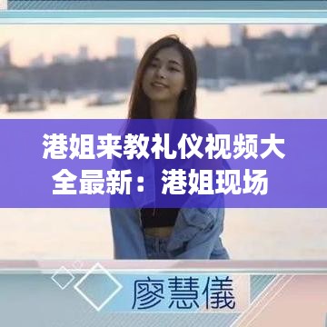 港姐来教礼仪视频大全最新：港姐现场 