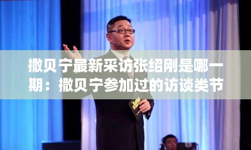 撒贝宁最新采访张绍刚是哪一期：撒贝宁参加过的访谈类节目:张绍刚撒贝宁访谈 