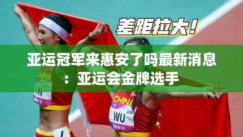 亚运冠军来惠安了吗最新消息：亚运会金牌选手 