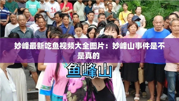 妙峰最新吃鱼视频大全图片：妙峰山事件是不是真的 