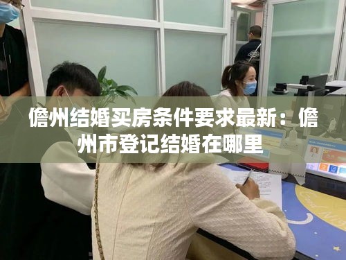 儋州结婚买房条件要求最新：儋州市登记结婚在哪里 
