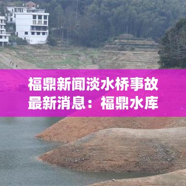 福鼎新闻淡水桥事故最新消息：福鼎水库崩了什么时候 