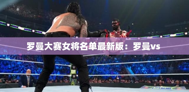 罗曼大赛女将名单最新版：罗曼vs 