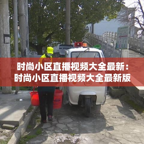 时尚小区直播视频大全最新：时尚小区直播视频大全最新版 