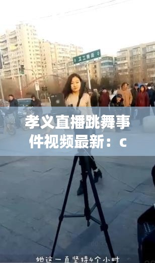 孝义直播跳舞事件视频最新：cctv4孝义 