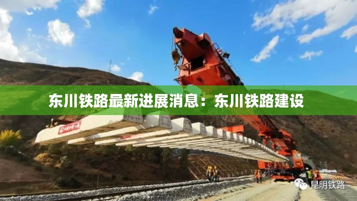 东川铁路最新进展消息：东川铁路建设 