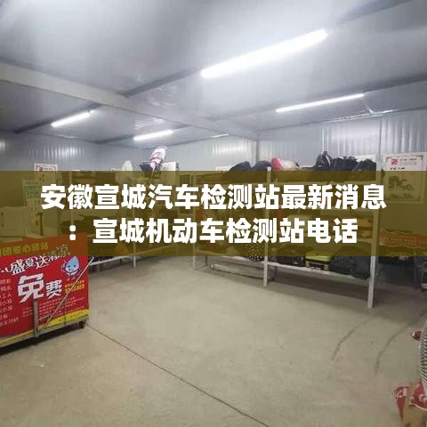 安徽宣城汽车检测站最新消息：宣城机动车检测站电话 