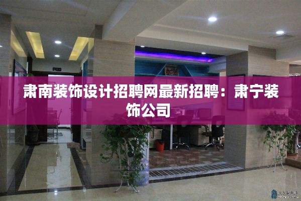 肃南装饰设计招聘网最新招聘：肃宁装饰公司 