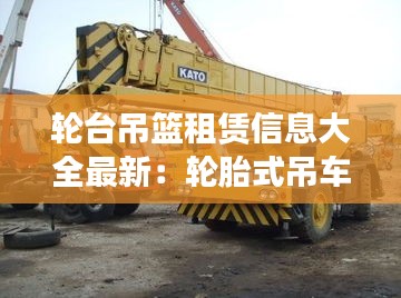 轮台吊篮租赁信息大全最新：轮胎式吊车 