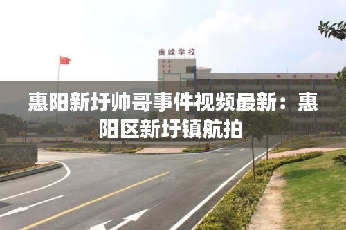 惠阳新圩帅哥事件视频最新：惠阳区新圩镇航拍 