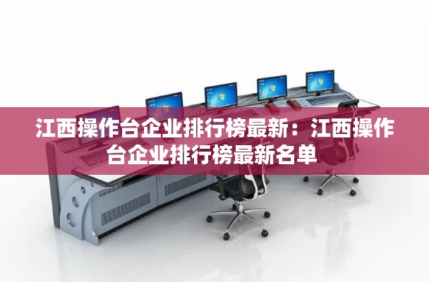 江西操作台企业排行榜最新：江西操作台企业排行榜最新名单 