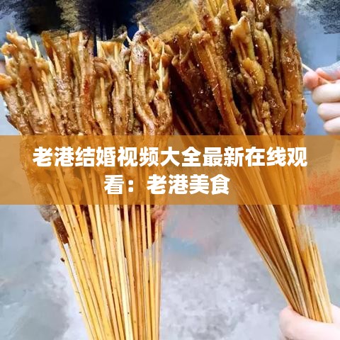老港结婚视频大全最新在线观看：老港美食 