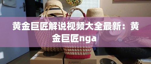 黄金巨匠解说视频大全最新：黄金巨匠nga 