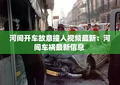 河间开车故意撞人视频最新：河间车祸最新信息 