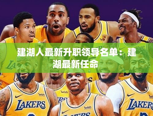 建湖人最新升职领导名单：建湖最新任命 