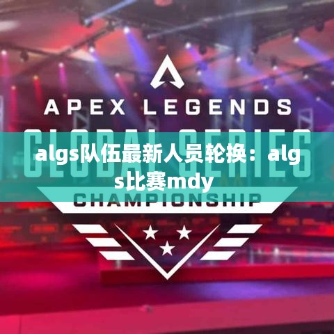 algs队伍最新人员轮换：algs比赛mdy 