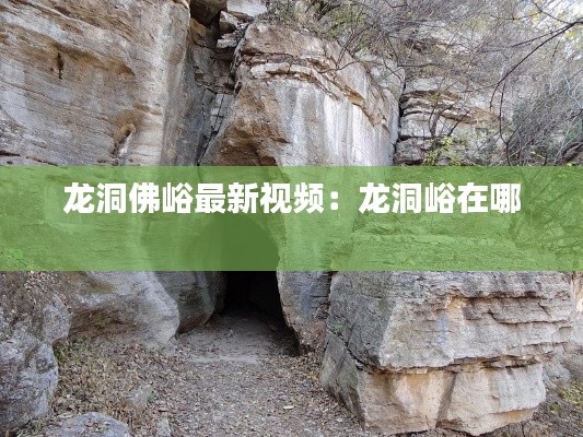龙洞佛峪最新视频：龙洞峪在哪 