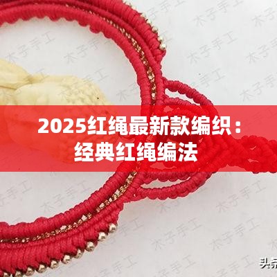 2025红绳最新款编织：经典红绳编法 