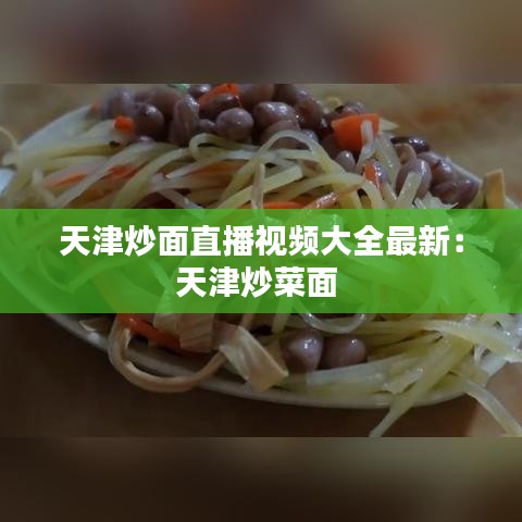 天津炒面直播视频大全最新：天津炒菜面 