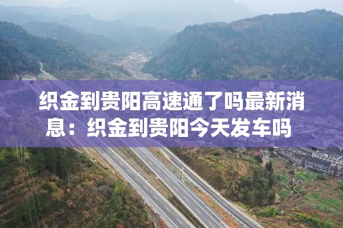 织金到贵阳高速通了吗最新消息：织金到贵阳今天发车吗 