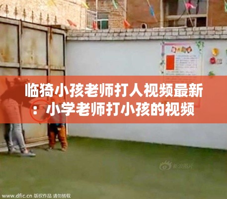 临猗小孩老师打人视频最新：小学老师打小孩的视频 