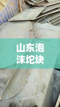 山东泡沫坨块料最新价格：山东哪里收泡沫坨 