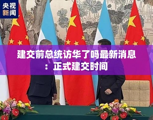 建交前总统访华了吗最新消息：正式建交时间 