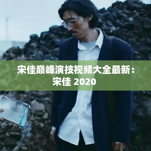 宋佳巅峰演技视频大全最新：宋佳 2020 