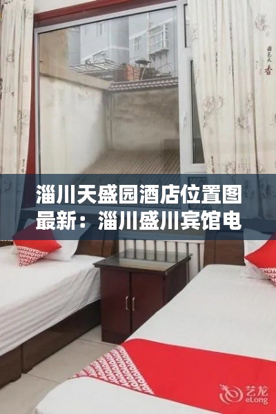 淄川天盛园酒店位置图最新：淄川盛川宾馆电话 