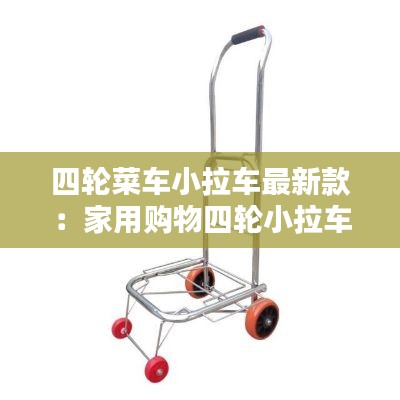 四轮菜车小拉车最新款：家用购物四轮小拉车 