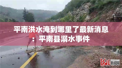 平南洪水淹到哪里了最新消息：平南县溺水事件 