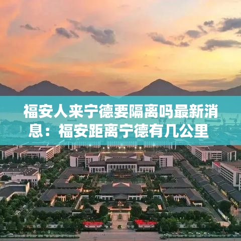 福安人来宁德要隔离吗最新消息：福安距离宁德有几公里 