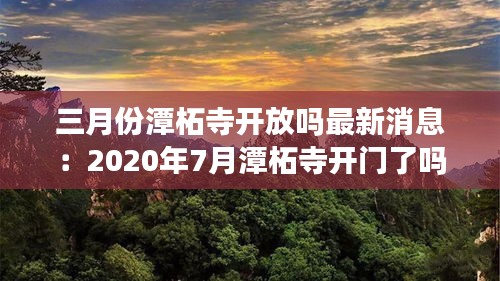 三月份潭柘寺开放吗最新消息：2020年7月潭柘寺开门了吗 