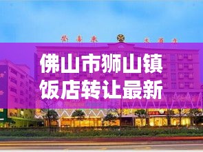 佛山市狮山镇饭店转让最新消息：佛山狮山店铺转让 