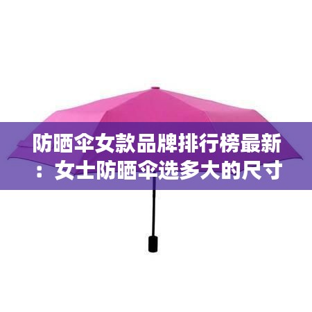 防晒伞女款品牌排行榜最新：女士防晒伞选多大的尺寸合适 