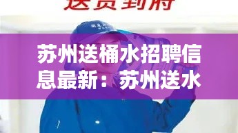 苏州送桶水招聘信息最新：苏州送水工一个月多少钱 