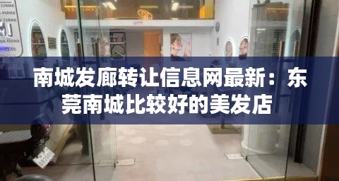南城发廊转让信息网最新：东莞南城比较好的美发店 