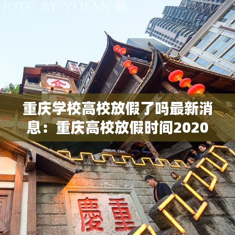 重庆学校高校放假了吗最新消息：重庆高校放假时间2020暑假 