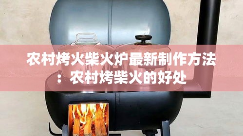 农村烤火柴火炉最新制作方法：农村烤柴火的好处 