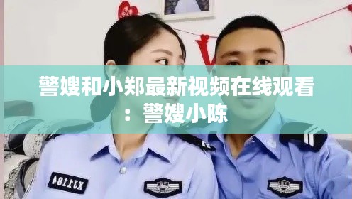 警嫂和小郑最新视频在线观看：警嫂小陈 