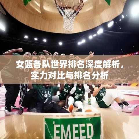 女篮各队世界排名深度解析，实力对比与排名分析
