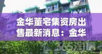 金华董宅集资房出售最新消息：金华婺城区董家村 