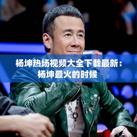 杨坤热场视频大全下载最新：杨坤最火的时候 