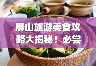 屏山旅游美食攻略大揭秘！必尝美食一网打尽！