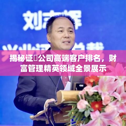揭秘证劵公司高端客户排名，财富管理精英领域全景展示