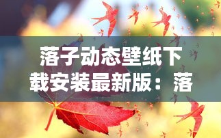 落子动态壁纸下载安装最新版：落叶动态壁纸图片 